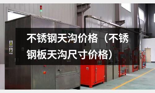 不銹鋼天溝價格(不銹鋼板天溝尺寸價格)
