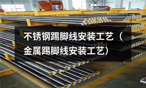 不銹鋼踢腳線安裝工藝(金屬踢腳線安裝工藝)