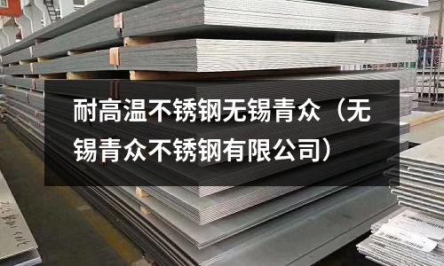 耐高溫不銹鋼無錫青眾(無錫青眾不銹鋼有限公司)