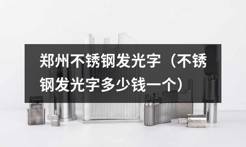 鄭州不銹鋼發光字(不銹鋼發光字多少錢一個)