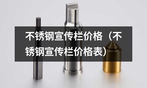 不銹鋼宣傳欄價格（不銹鋼宣傳欄價格表）