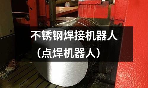 不銹鋼焊接機器人（點焊機器人）