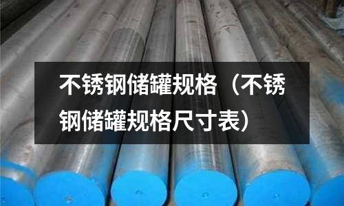 不銹鋼儲罐規格（不銹鋼儲罐規格尺寸表）