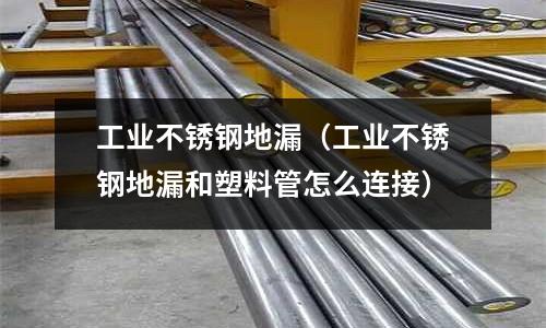 工業不銹鋼地漏(工業不銹鋼地漏和塑料管怎么連接)