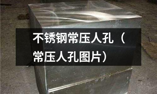 不銹鋼常壓人孔（常壓人孔圖片）
