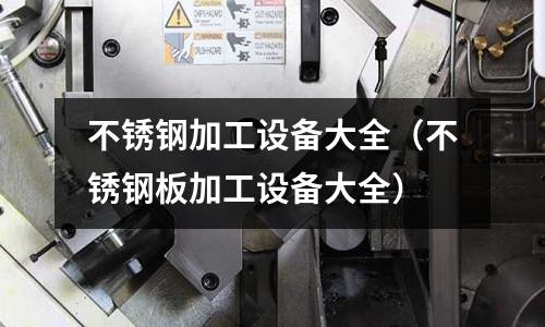 不銹鋼加工設備大全(不銹鋼板加工設備大全)