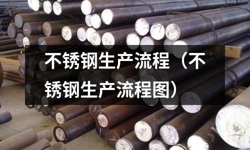 不銹鋼生產流程（不銹鋼生產流程圖）