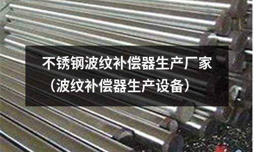 不銹鋼波紋補償器生產廠家(波紋補償器生產設備)