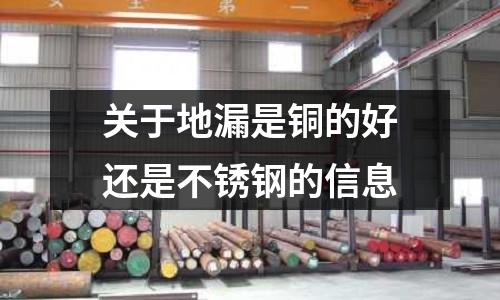 關(guān)于地漏是銅的好還是不銹鋼的信息