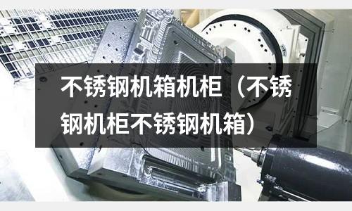 不銹鋼機箱機柜(不銹鋼機柜不銹鋼機箱)