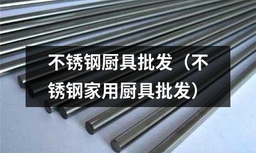 不銹鋼廚具批發(fā)(不銹鋼家用廚具批發(fā))