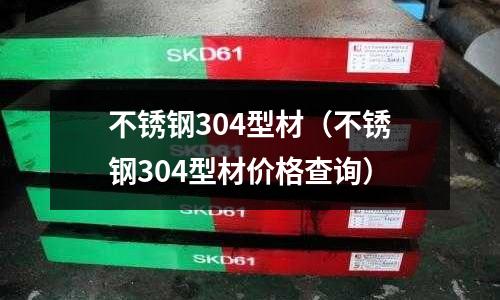 不銹鋼304型材(不銹鋼304型材價格查詢)