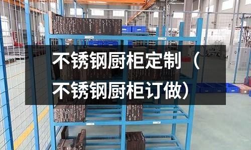 不銹鋼廚柜定制(不銹鋼廚柜訂做)