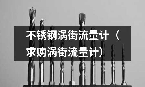 不銹鋼渦街流量計(求購渦街流量計)