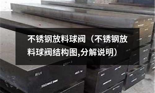 不銹鋼放料球閥(不銹鋼放料球閥結(jié)構(gòu)圖,分解說(shuō)明)