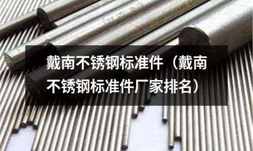 戴南不銹鋼標準件(戴南不銹鋼標準件廠家排名)