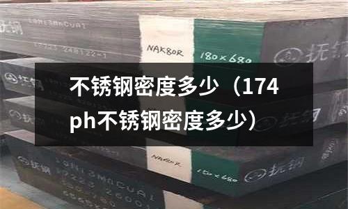 不銹鋼密度多少(174ph不銹鋼密度多少)