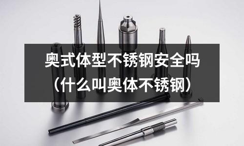 奧式體型不銹鋼安全嗎(什么叫奧體不銹鋼)
