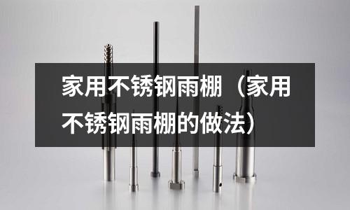 家用不銹鋼雨棚(家用不銹鋼雨棚的做法)