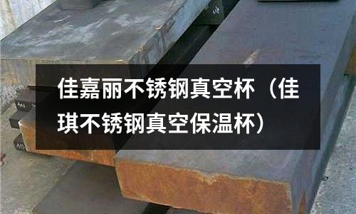 佳嘉麗不銹鋼真空杯（佳琪不銹鋼真空保溫杯）