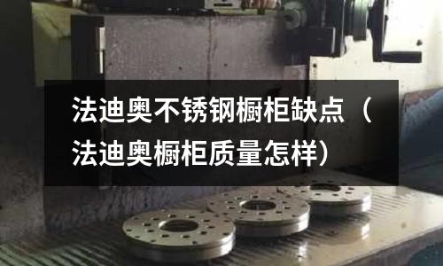 法迪奧不銹鋼櫥柜缺點(法迪奧櫥柜質量怎樣)