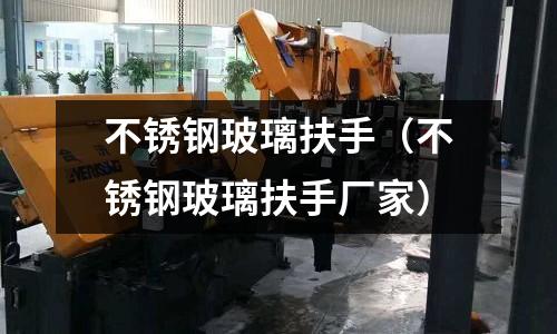 不銹鋼玻璃扶手(不銹鋼玻璃扶手廠家)