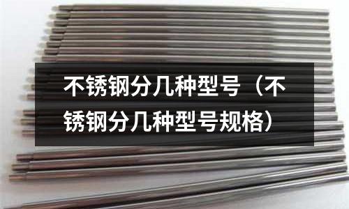不銹鋼分幾種型號(hào)(不銹鋼分幾種型號(hào)規(guī)格)