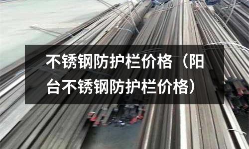 不銹鋼防護(hù)欄價(jià)格(陽(yáng)臺(tái)不銹鋼防護(hù)欄價(jià)格)