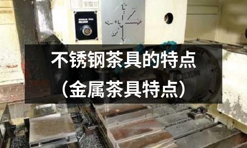 不銹鋼茶具的特點(金屬茶具特點)