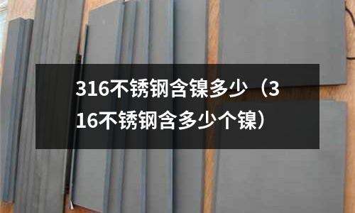 316不銹鋼含鎳多少（316不銹鋼含多少個鎳）
