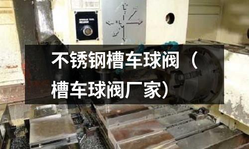 不銹鋼槽車球閥（槽車球閥廠家）