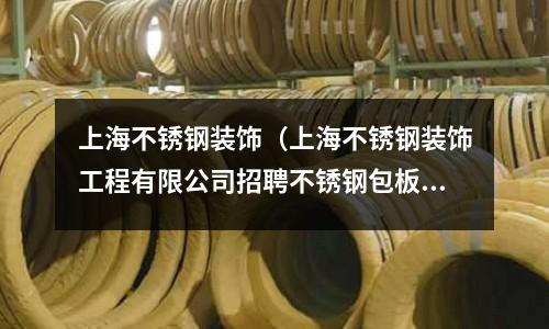 上海不銹鋼裝飾(上海不銹鋼裝飾工程有限公司招聘不銹鋼包板師傅)