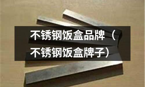 不銹鋼飯盒品牌(不銹鋼飯盒牌子)