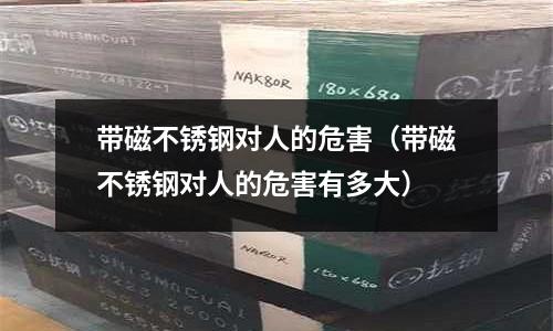 帶磁不銹鋼對人的危害(帶磁不銹鋼對人的危害有多大)