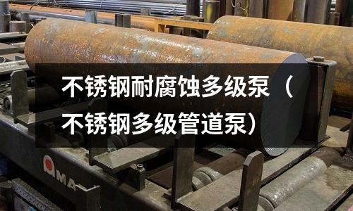 不銹鋼耐腐蝕多級泵(不銹鋼多級管道泵)