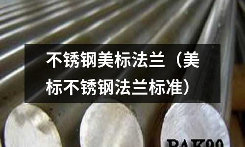 不銹鋼美標法蘭(美標不銹鋼法蘭標準)