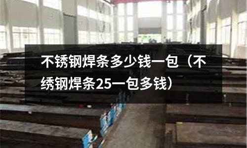 不銹鋼焊條多少錢一包(不繡鋼焊條25一包多錢)