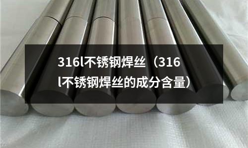 316l不銹鋼焊絲(316l不銹鋼焊絲的成分含量)