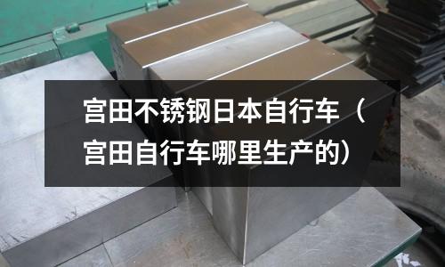 宮田不銹鋼日本自行車(宮田自行車哪里生產的)