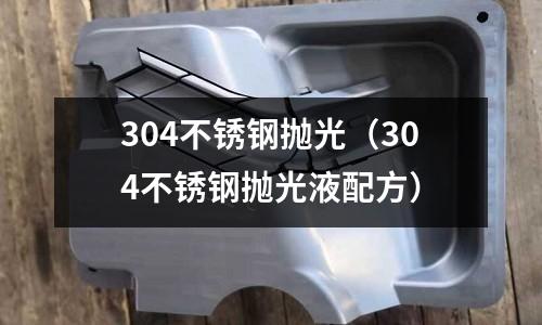 304不銹鋼拋光(304不銹鋼拋光液配方)