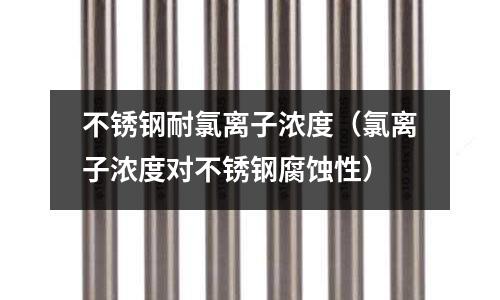 不銹鋼耐氯離子濃度（氯離子濃度對不銹鋼腐蝕性）