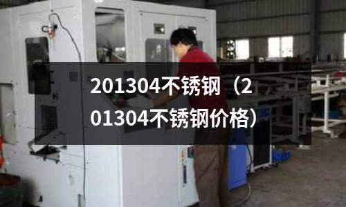 201304不銹鋼(201304不銹鋼價(jià)格)