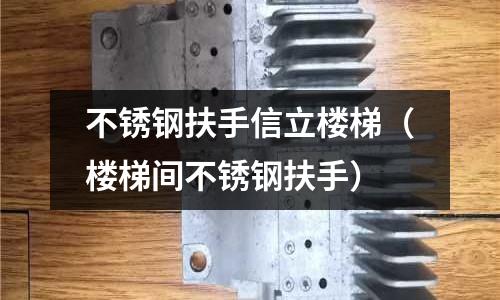 不銹鋼扶手信立樓梯(樓梯間不銹鋼扶手)