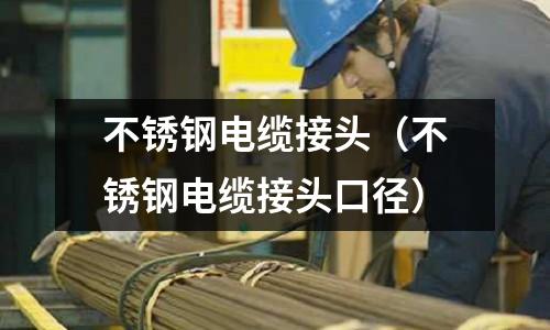 不銹鋼電纜接頭(不銹鋼電纜接頭口徑)