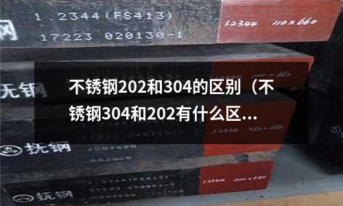 不銹鋼202和304的區別(不銹鋼304和202有什么區別)