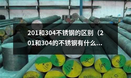 201和304不銹鋼的區別(201和304的不銹鋼有什么區別?)