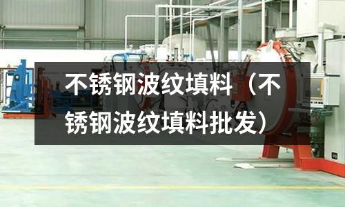 不銹鋼波紋填料(不銹鋼波紋填料批發(fā))