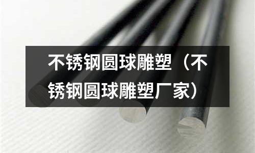 不銹鋼圓球雕塑(不銹鋼圓球雕塑廠家)