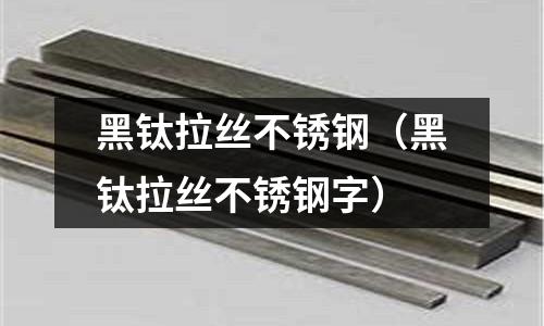 黑鈦拉絲不銹鋼（黑鈦拉絲不銹鋼字）