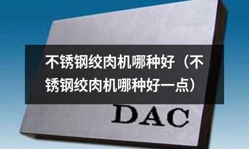 不銹鋼絞肉機哪種好（不銹鋼絞肉機哪種好一點）